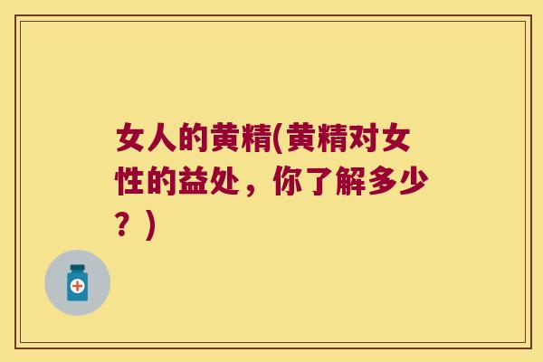 女人的黄精(黄精对女性的益处，你了解多少？)
