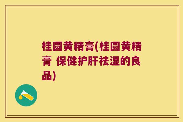桂圆黄精膏(桂圆黄精膏 保健祛湿的良品) 桂圆黄精膏(桂圆黄精膏 保健祛湿的良品)