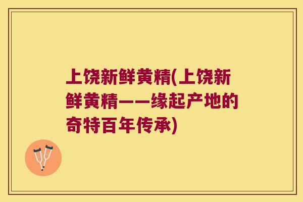 上饶新鲜黄精(上饶新鲜黄精——缘起产地的奇特百年传承) 上饶新鲜黄精(上饶新鲜黄精——缘起产地的奇特百年传承)