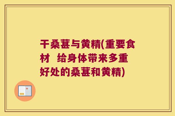 干桑葚与黄精(重要食材 给身体带来多重好处的桑葚和黄精) 干桑葚与黄精(重要食材 给身体带来多重好处的桑葚和黄精)