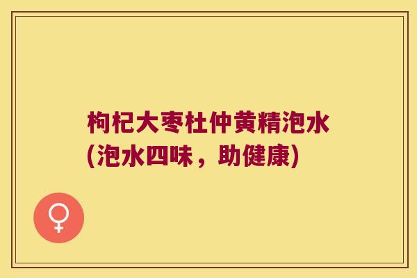枸杞大枣杜仲黄精泡水(泡水四味，助健康)