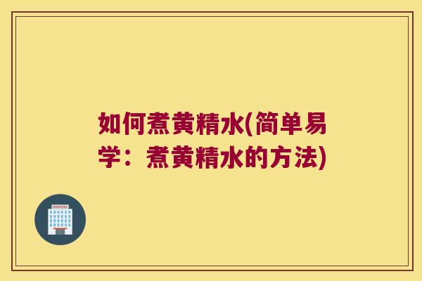 如何煮黄精水(简单易学：煮黄精水的方法)