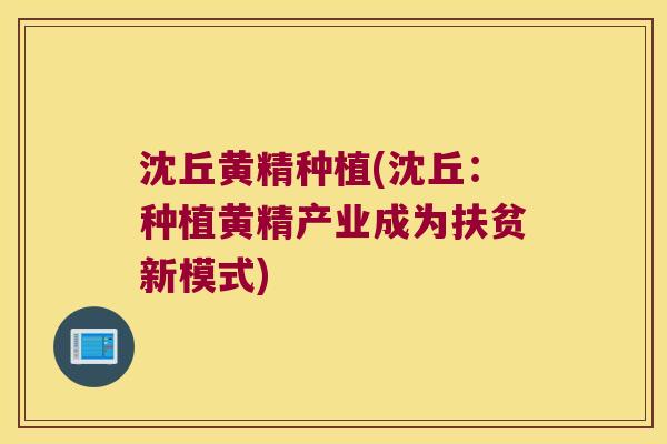 沈丘黄精种植(沈丘：种植黄精产业成为扶贫新模式)