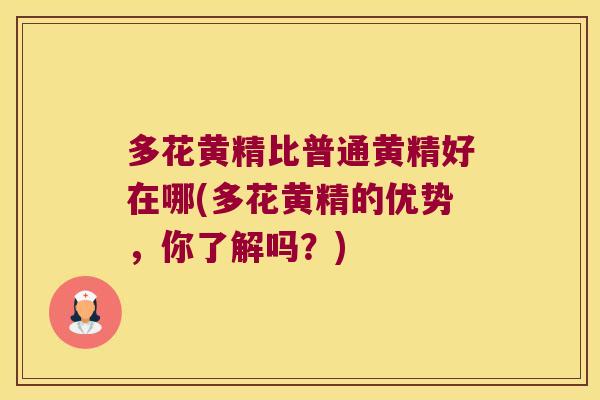 多花黄精比普通黄精好在哪(多花黄精的优势,你了解吗?) 多花黄精比普通黄精好在哪(多花黄精的优势,你了解吗?)