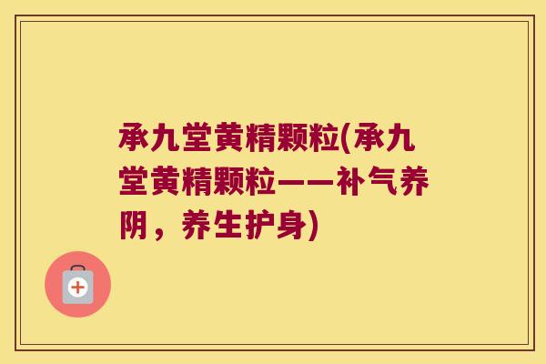 承九堂黄精颗粒(承九堂黄精颗粒——养阴，养生护身)