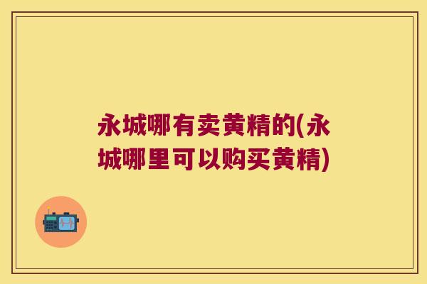永城哪有卖黄精的(永城哪里可以购买黄精) 永城哪有卖黄精的(永城哪里可以购买黄精)