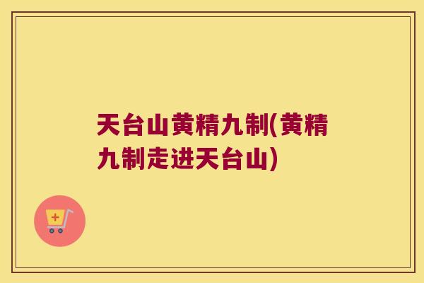 天台山黄精九制(黄精九制走进天台山) 天台山黄精九制(黄精九制走进天台山)