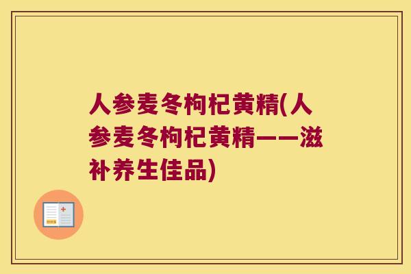 人参麦冬枸杞黄精(人参麦冬枸杞黄精——滋补养生佳品) 人参麦冬枸杞黄精(人参麦冬枸杞黄精——滋补养生佳品)