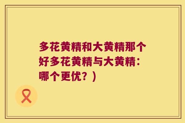 多花黄精和大黄精那个好多花黄精与大黄精:哪个更优?) 多花黄精和大黄精那个好多花黄精与大黄精:哪个更优?)