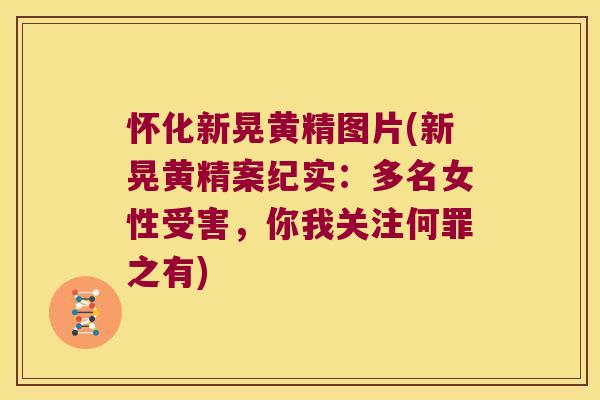怀化新晃黄精图片(新晃黄精案纪实：多名女性受害，你我关注何罪之有)