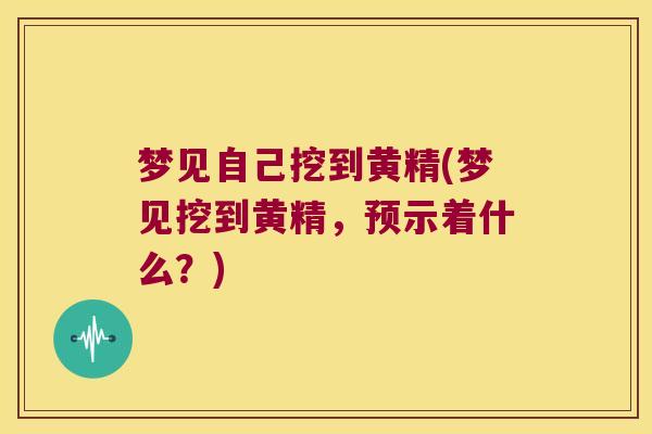梦见自己挖到黄精(梦见挖到黄精，预示着什么？)
