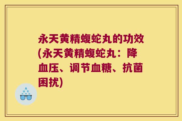 永天黄精蝮蛇丸的功效(永天黄精蝮蛇丸:降、调节、困扰) 永天黄精蝮蛇丸的功效(永天黄精蝮蛇丸:降、调节、困扰)