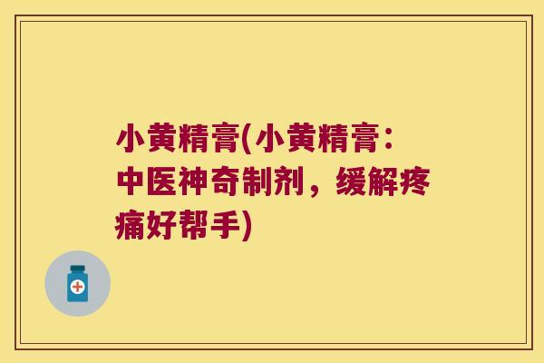 小黄精膏(小黄精膏:中医神奇制剂,缓解好帮手) 小黄精膏(小黄精膏:中医神奇制剂,缓解好帮手)