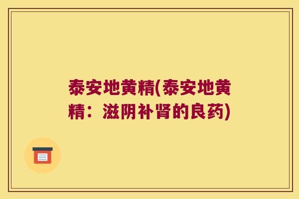 泰安地黄精(泰安地黄精：滋阴补的良药)