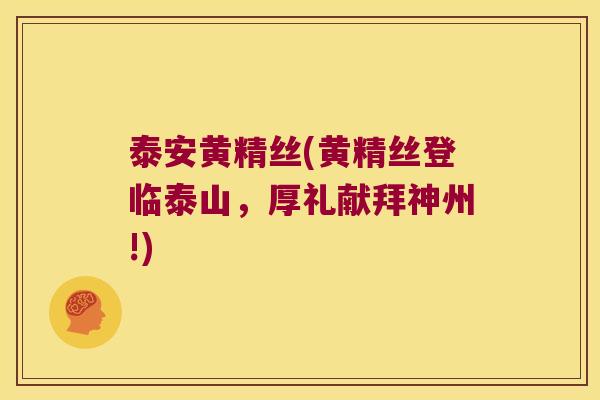 泰安黄精丝(黄精丝登临泰山,厚礼献拜神州!) 泰安黄精丝(黄精丝登临泰山,厚礼献拜神州!)