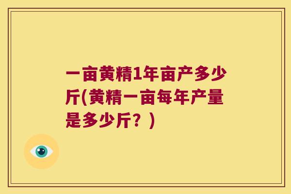 一亩黄精1年亩产多少斤(黄精一亩每年产量是多少斤？)