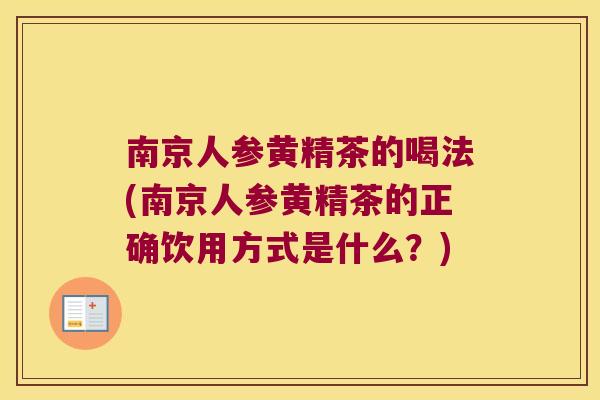 南京人参黄精茶的喝法(南京人参黄精茶的正确饮用方式是什么?) 南京人参黄精茶的喝法(南京人参黄精茶的正确饮用方式是什么?)