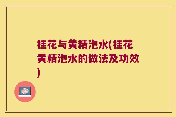 桂花与黄精泡水(桂花黄精泡水的做法及功效) 桂花与黄精泡水(桂花黄精泡水的做法及功效)
