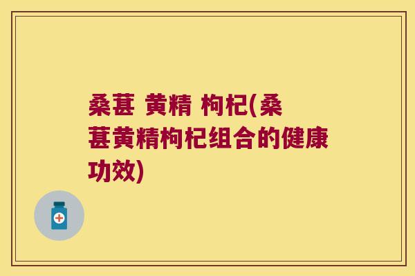 桑葚 黄精 枸杞(桑葚黄精枸杞组合的健康功效) 桑葚 黄精 枸杞(桑葚黄精枸杞组合的健康功效)