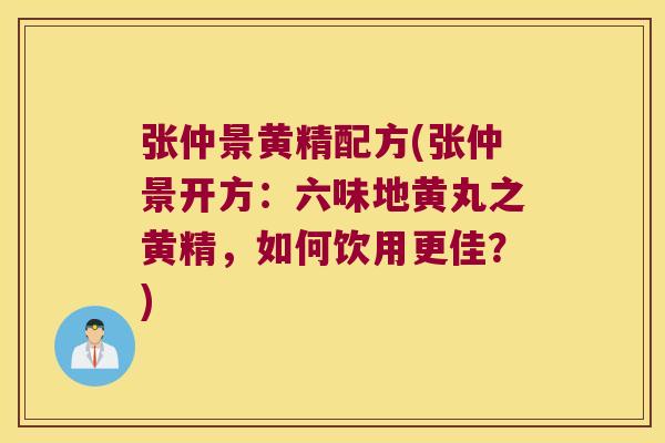 张仲景黄精配方(张仲景开方：六味地黄丸之黄精，如何饮用更佳？)