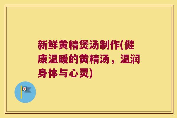 新鲜黄精煲汤制作(健康温暖的黄精汤，温润身体与心灵)