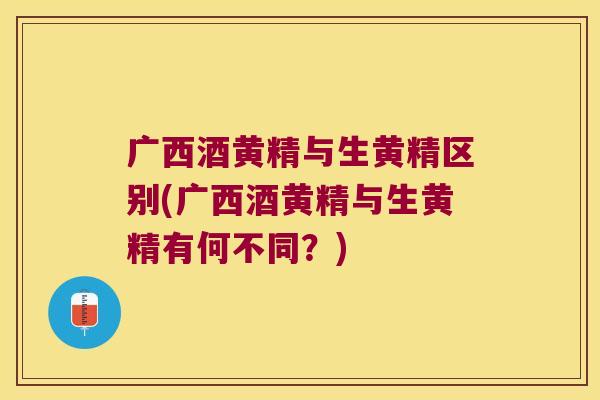 广西酒黄精与生黄精区别(广西酒黄精与生黄精有何不同?) 广西酒黄精与生黄精区别(广西酒黄精与生黄精有何不同?)
