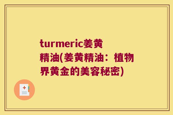 turmeric姜黄精油(姜黄精油:植物界黄金的美容秘密) turmeric姜黄精油(姜黄精油:植物界黄金的美容秘密)
