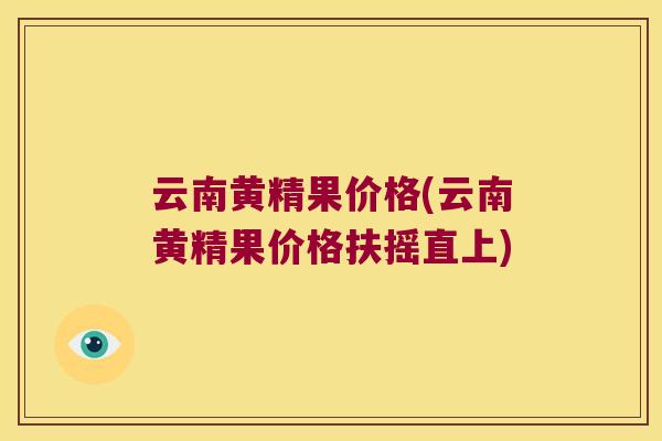 云南黄精果价格(云南黄精果价格扶摇直上)