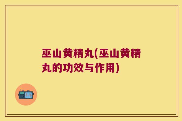 巫山黄精丸(巫山黄精丸的功效与作用)