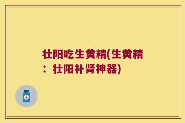 壮阳吃生黄精(生黄精：壮阳补神器)