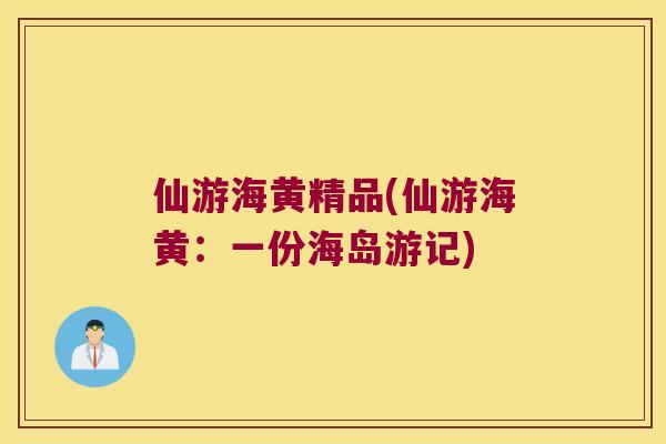 仙游海黄精品(仙游海黄：一份海岛游记)