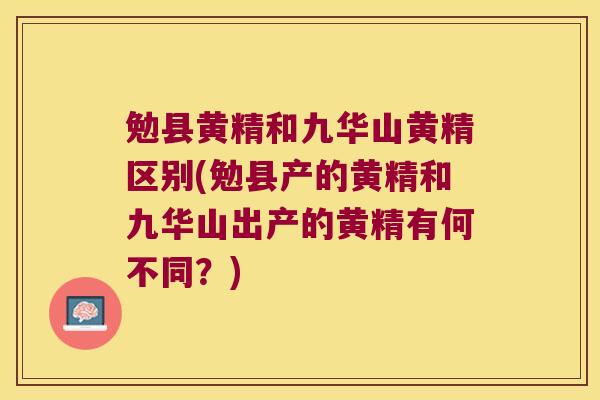 勉县黄精和九华山黄精区别(勉县产的黄精和九华山出产的黄精有何不同？)