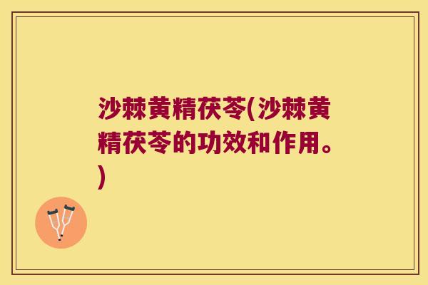 沙棘黄精茯苓(沙棘黄精茯苓的功效和作用。)