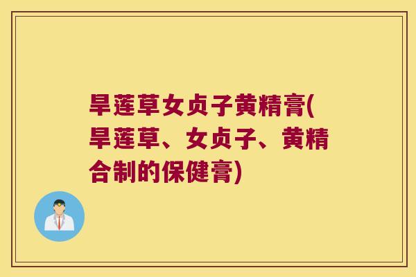 旱莲草女贞子黄精膏(旱莲草、女贞子、黄精合制的保健膏) 旱莲草女贞子黄精膏(旱莲草、女贞子、黄精合制的保健膏)