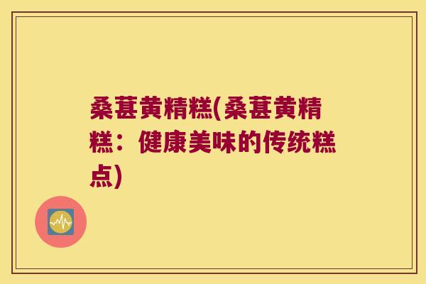 桑葚黄精糕(桑葚黄精糕:健康美味的传统糕点) 桑葚黄精糕(桑葚黄精糕:健康美味的传统糕点)