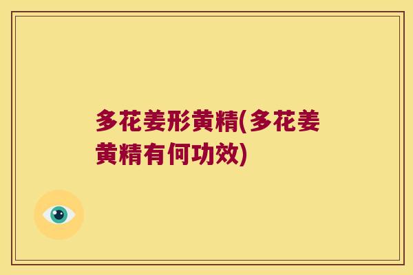 多花姜形黄精(多花姜黄精有何功效)