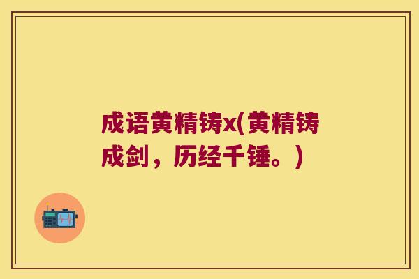 成语黄精铸x(黄精铸成剑，历经千锤。)