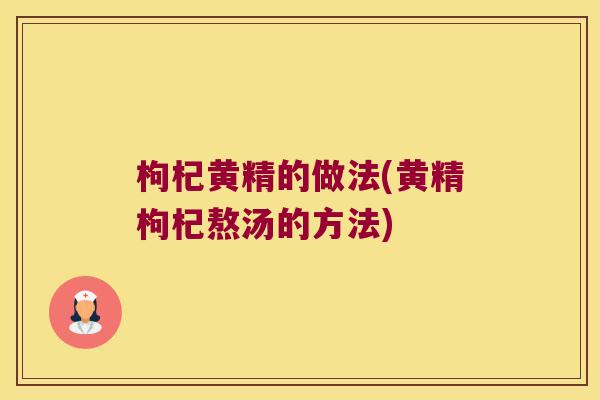 枸杞黄精的做法(黄精枸杞熬汤的方法) 枸杞黄精的做法(黄精枸杞熬汤的方法)