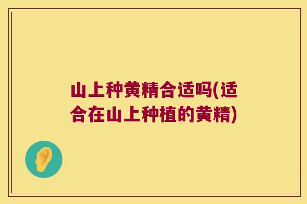 山上种黄精合适吗(适合在山上种植的黄精) 山上种黄精合适吗(适合在山上种植的黄精)