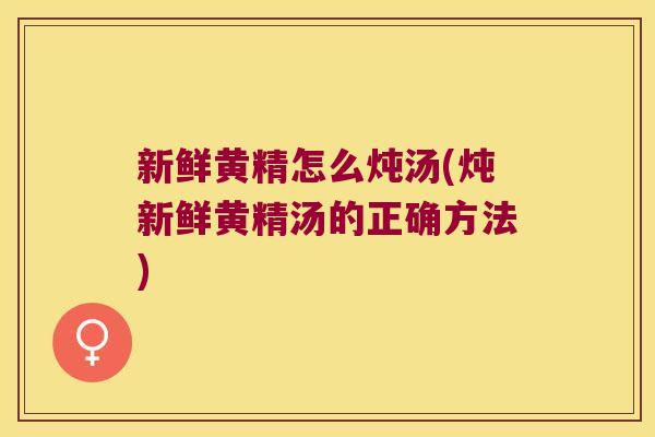 新鲜黄精怎么炖汤(炖新鲜黄精汤的正确方法) 新鲜黄精怎么炖汤(炖新鲜黄精汤的正确方法)