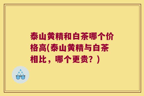 泰山黄精和白茶哪个价格高(泰山黄精与白茶相比,哪个更贵?) 泰山黄精和白茶哪个价格高(泰山黄精与白茶相比,哪个更贵?)