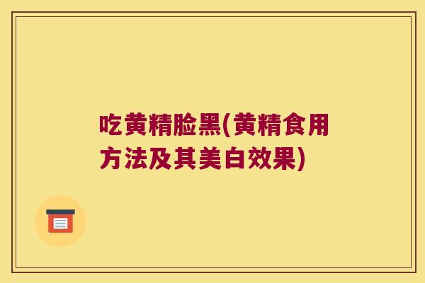 吃黄精脸黑(黄精食用方法及其美白效果)