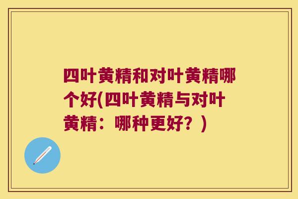四叶黄精和对叶黄精哪个好(四叶黄精与对叶黄精:哪种更好?) 四叶黄精和对叶黄精哪个好(四叶黄精与对叶黄精:哪种更好?)