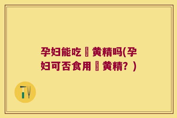 孕妇能吃炆黄精吗(孕妇可否食用炆黄精？)