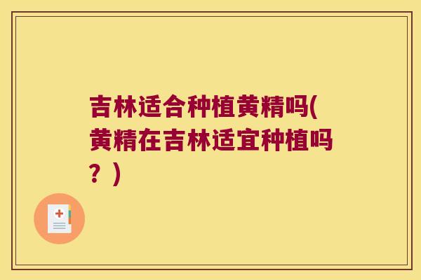 吉林适合种植黄精吗(黄精在吉林适宜种植吗?) 吉林适合种植黄精吗(黄精在吉林适宜种植吗?)