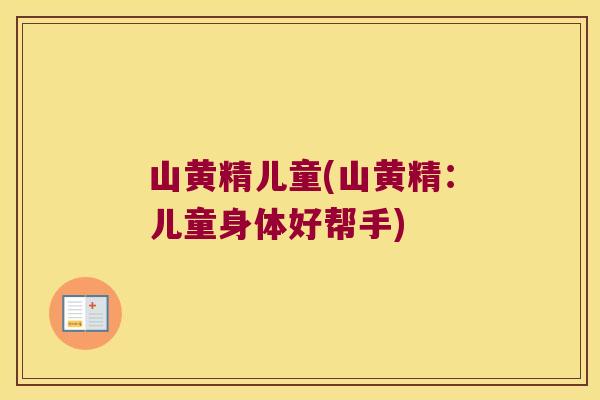 山黄精儿童(山黄精:儿童身体好帮手) 山黄精儿童(山黄精:儿童身体好帮手)