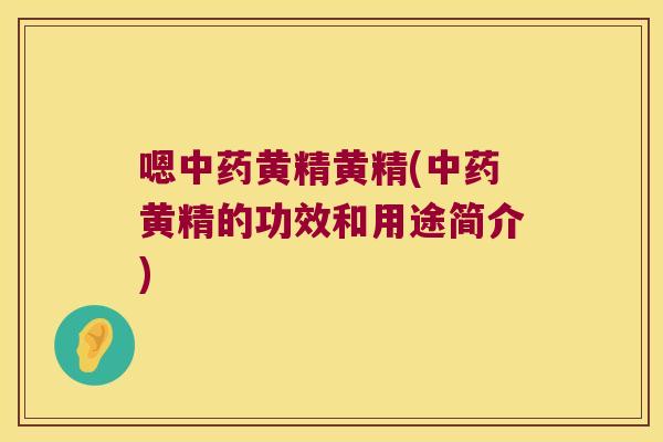 嗯黄精黄精(黄精的功效和用途简介) 嗯黄精黄精(黄精的功效和用途简介)