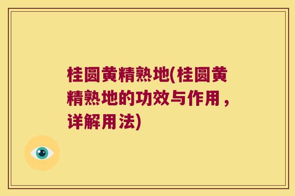桂圆黄精熟地(桂圆黄精熟地的功效与作用,详解用法) 桂圆黄精熟地(桂圆黄精熟地的功效与作用,详解用法)