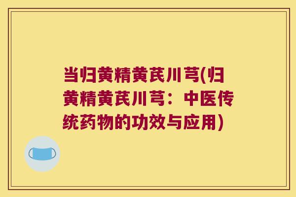 当归黄精黄芪川芎(归黄精黄芪川芎：中医传统的功效与应用)