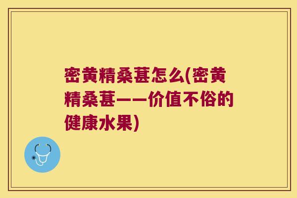 密黄精桑葚怎么(密黄精桑葚——价值不俗的健康水果)
